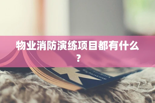 物业消防演练项目都有什么？