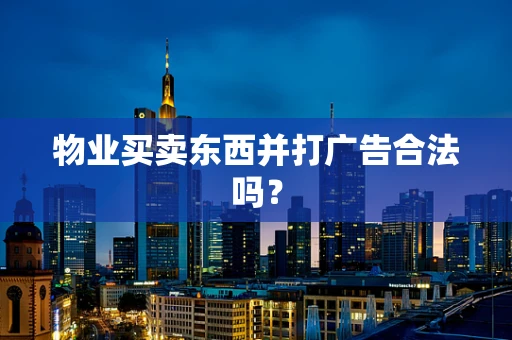 物业买卖东西并打广告合法吗？