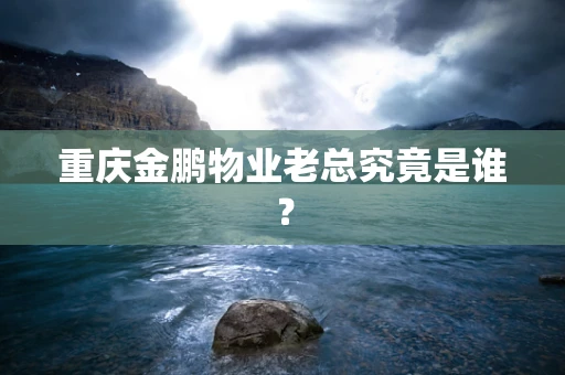 重庆金鹏物业老总究竟是谁？