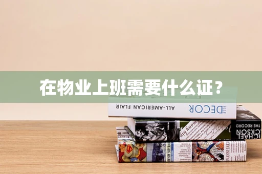 在物业上班需要什么证？