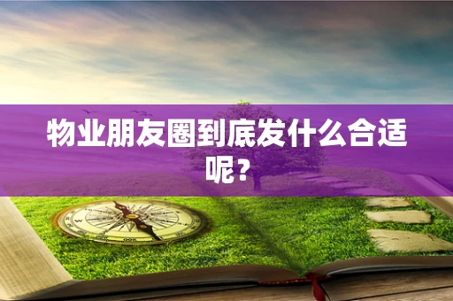 物业朋友圈到底发什么合适呢？