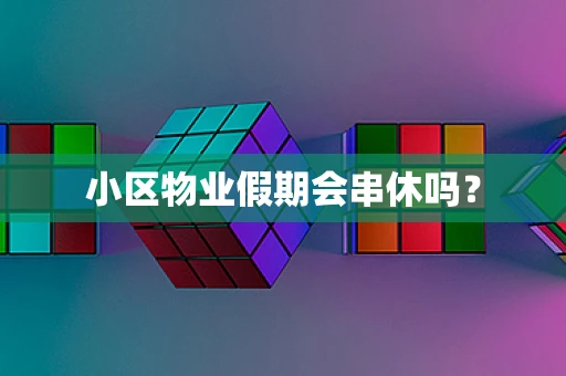 小区物业假期会串休吗？