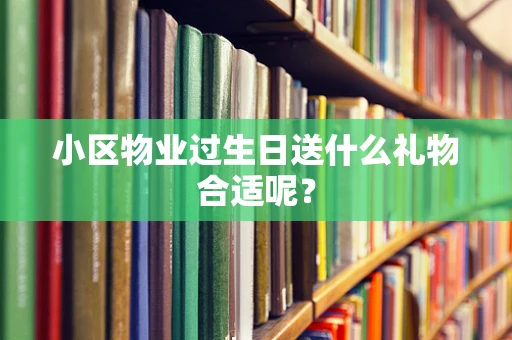 小区物业过生日送什么礼物合适呢？