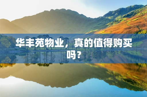 华丰苑物业，真的值得购买吗？
