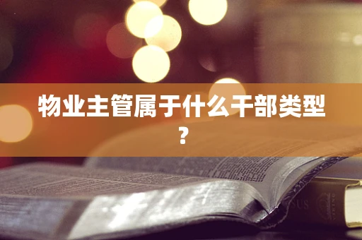 物业主管属于什么干部类型？