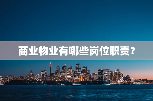 商业物业有哪些岗位职责？