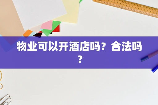 物业可以开酒店吗？合法吗？