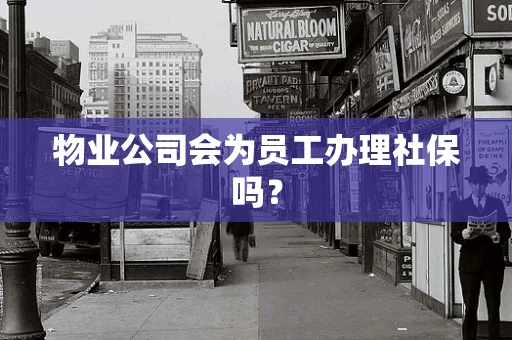 物业公司会为员工办理社保吗？