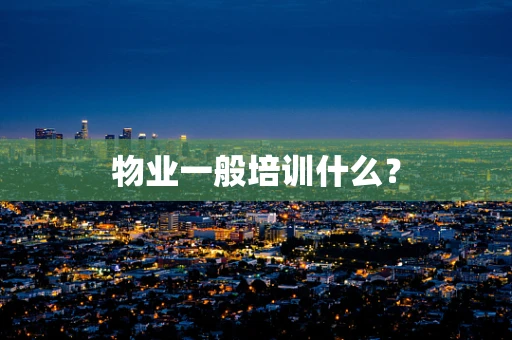 物业一般培训什么？