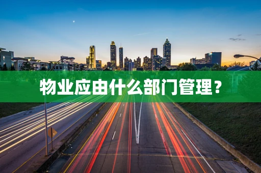 物业应由什么部门管理？