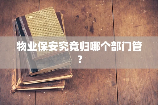 物业保安究竟归哪个部门管？