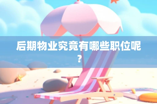 后期物业究竟有哪些职位呢？