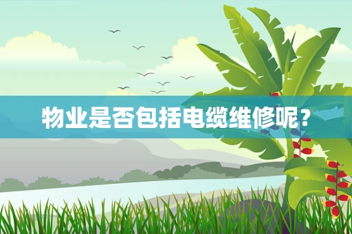 物业是否包括电缆维修呢？