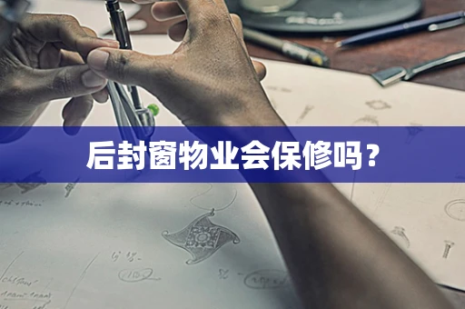 后封窗物业会保修吗？