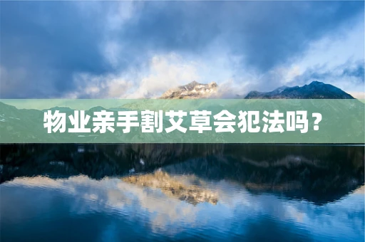 物业亲手割艾草会犯法吗？