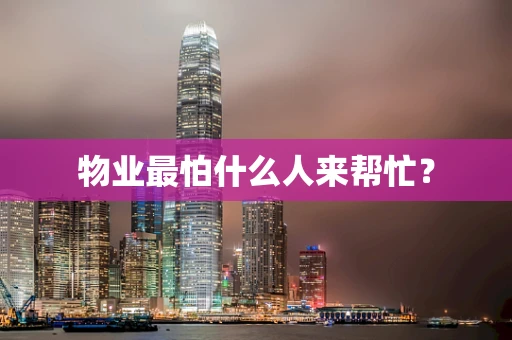 物业最怕什么人来帮忙？