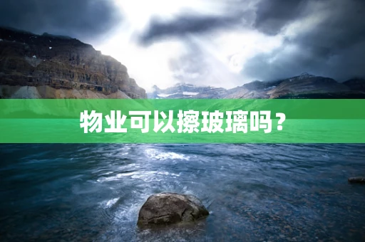 物业可以擦玻璃吗？