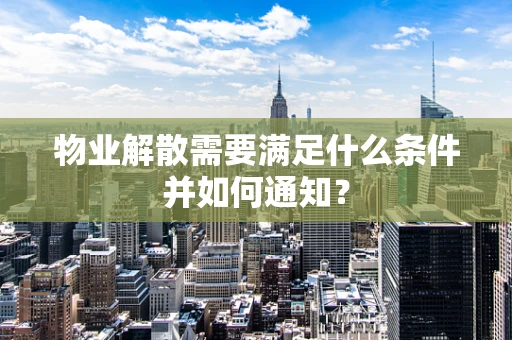 物业解散需要满足什么条件并如何通知？