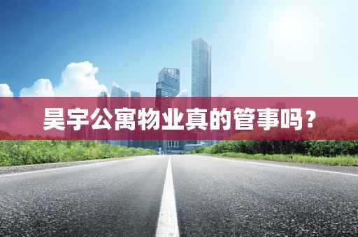 昊宇公寓物业真的管事吗？