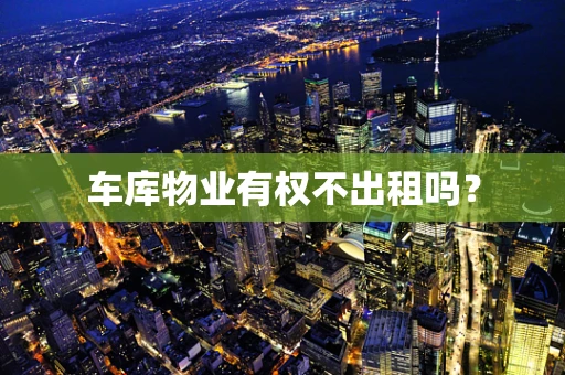 车库物业有权不出租吗？
