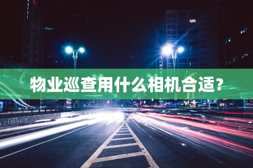 物业巡查用什么相机合适？