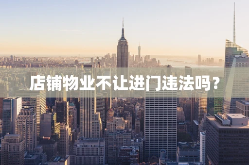 店铺物业不让进门违法吗？