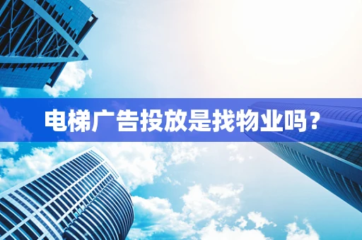 电梯广告投放是找物业吗？