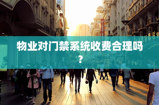 物业对门禁系统收费合理吗？