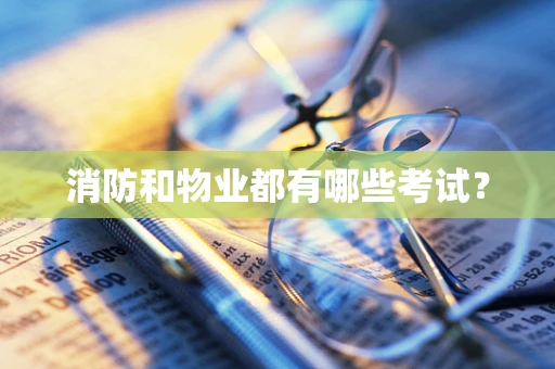 消防和物业都有哪些考试？