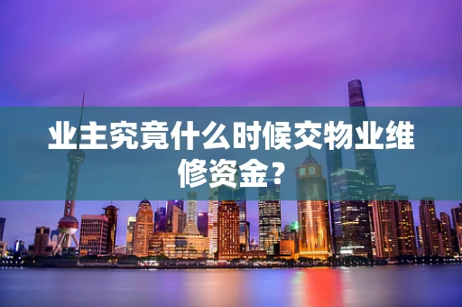 业主究竟什么时候交物业维修资金？