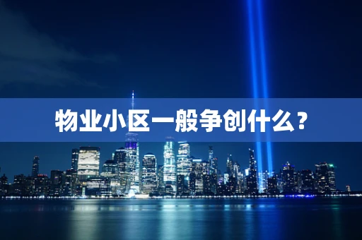 物业小区一般争创什么？