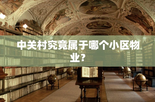 中关村究竟属于哪个小区物业？