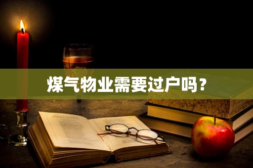 煤气物业需要过户吗？