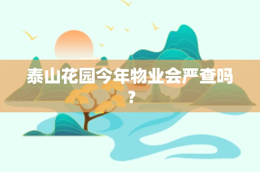 泰山花园今年物业会严查吗？