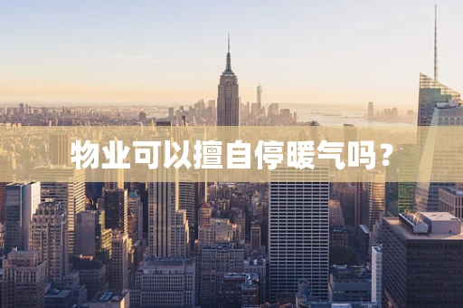 物业可以擅自停暖气吗？