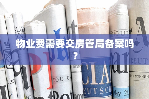 物业费需要交房管局备案吗？
