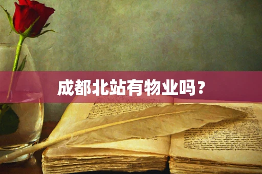 成都北站有物业吗？