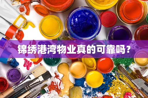 锦绣港湾物业真的可靠吗？