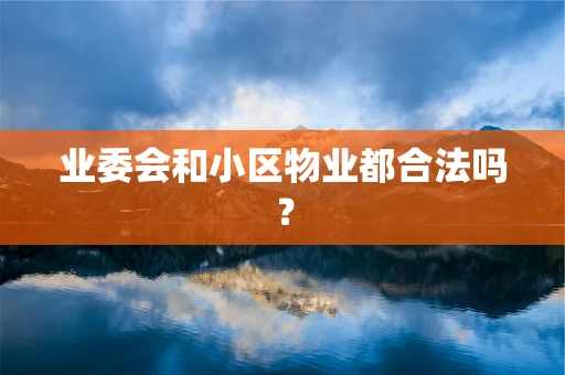 业委会和小区物业都合法吗？