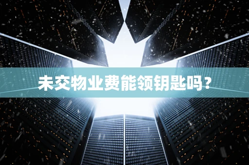 未交物业费能领钥匙吗？