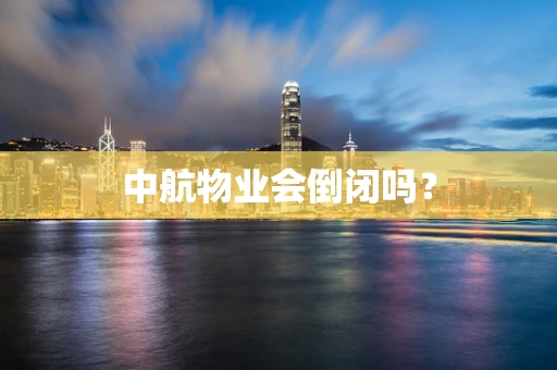 中航物业会倒闭吗？