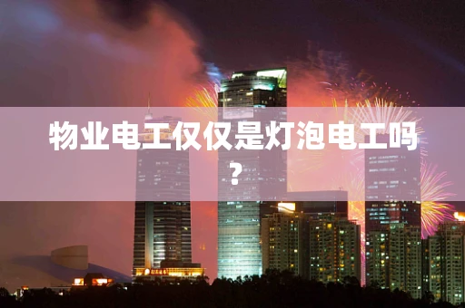 物业电工仅仅是灯泡电工吗？