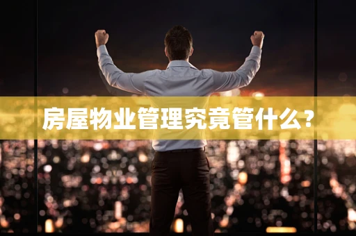 房屋物业管理究竟管什么？