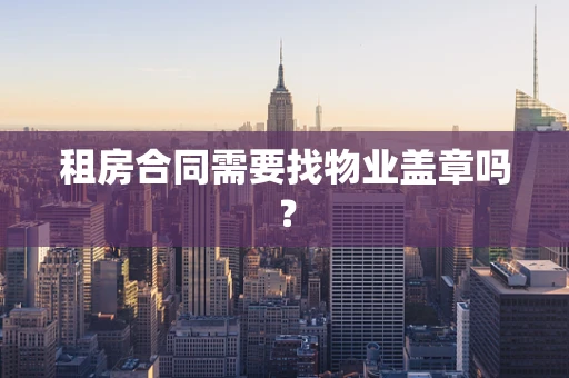 租房合同需要找物业盖章吗？