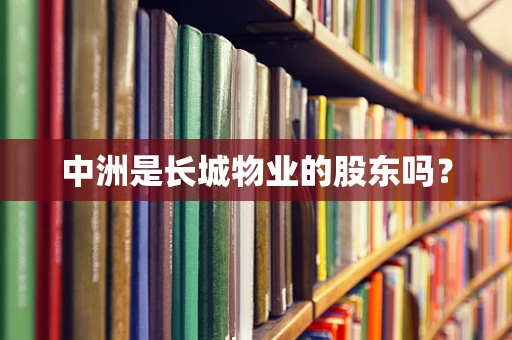 中洲是长城物业的股东吗？