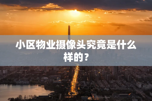 小区物业摄像头究竟是什么样的？