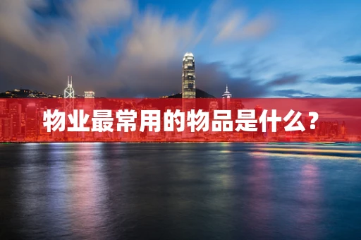 物业最常用的物品是什么？