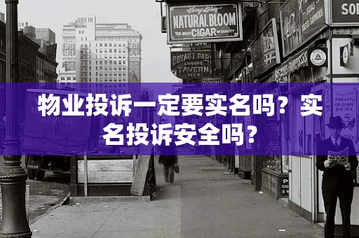 物业投诉一定要实名吗？实名投诉安全吗？