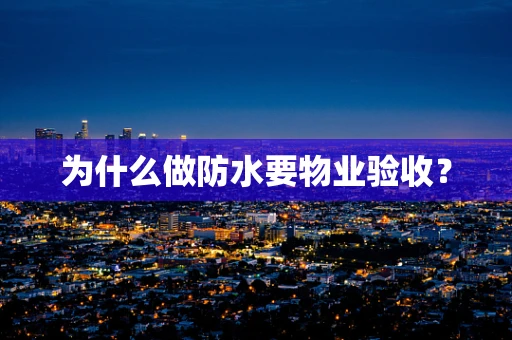 为什么做防水要物业验收？