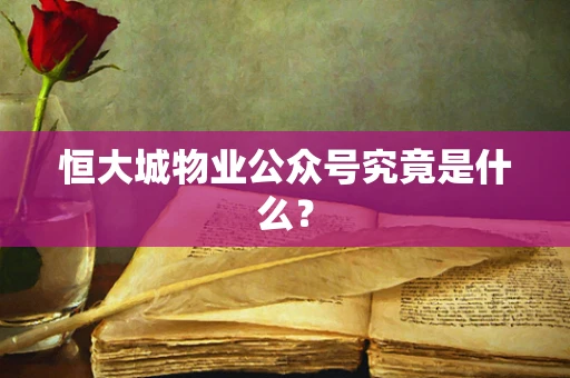 恒大城物业公众号究竟是什么？